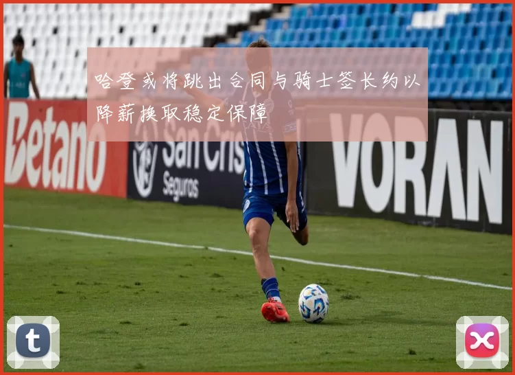 哈登或将跳出合同与骑士签长约以降薪换取稳定保障